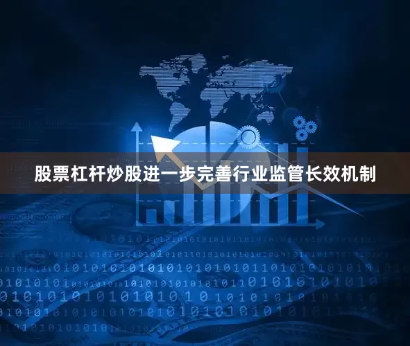 股票杠杆炒股进一步完善行业监管长效机制