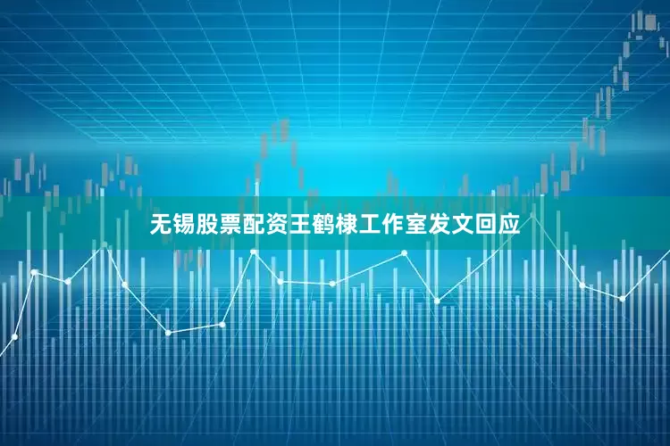 无锡股票配资王鹤棣工作室发文回应