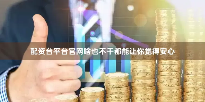 配资台平台官网啥也不干都能让你觉得安心