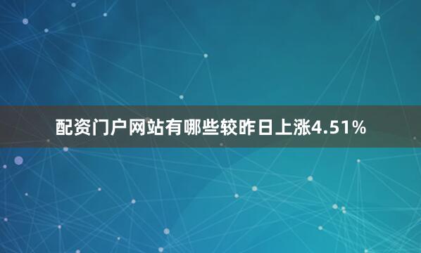 配资门户网站有哪些较昨日上涨4.51%