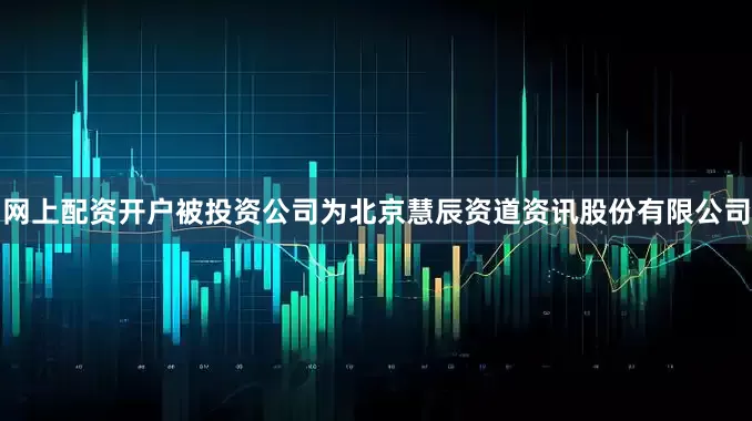 网上配资开户被投资公司为北京慧辰资道资讯股份有限公司