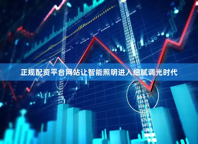 正规配资平台网站让智能照明进入细腻调光时代
