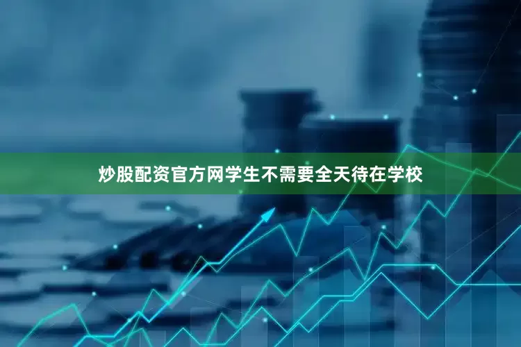 炒股配资官方网学生不需要全天待在学校
