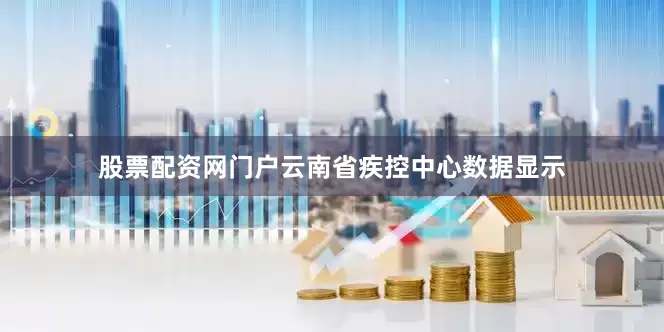 股票配资网门户云南省疾控中心数据显示