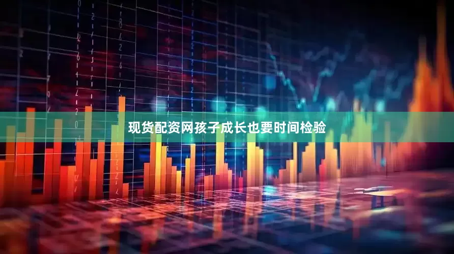 现货配资网孩子成长也要时间检验