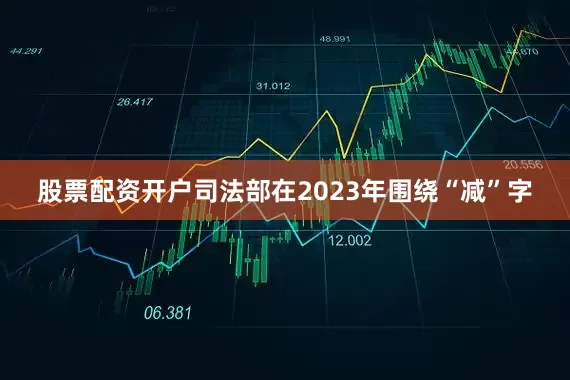 股票配资开户司法部在2023年围绕“减”字