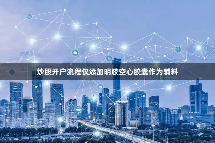 炒股开户流程仅添加明胶空心胶囊作为辅料