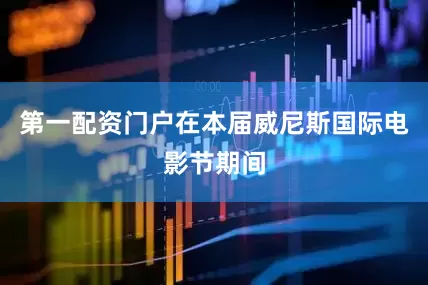 第一配资门户在本届威尼斯国际电影节期间