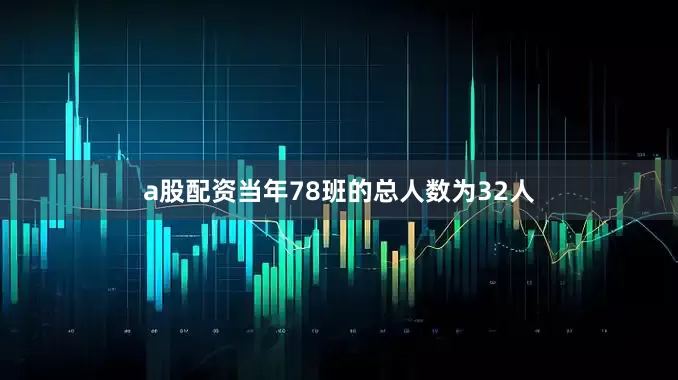 a股配资当年78班的总人数为32人