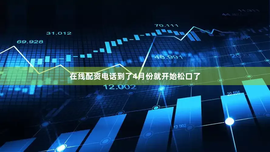 在线配资电话到了4月份就开始松口了