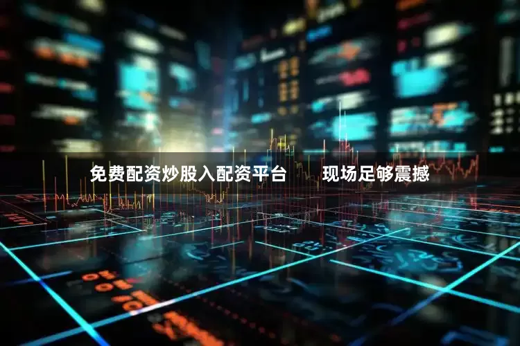 免费配资炒股入配资平台       现场足够震撼