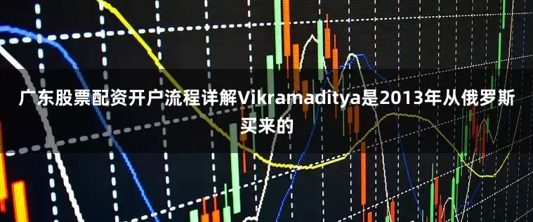 广东股票配资开户流程详解Vikramaditya是2013年从俄罗斯买来的
