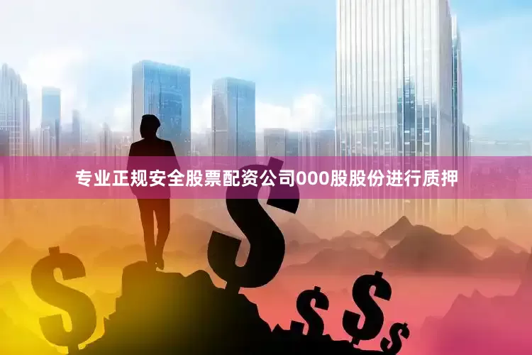 专业正规安全股票配资公司000股股份进行质押