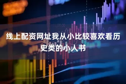 线上配资网址我从小比较喜欢看历史类的小人书