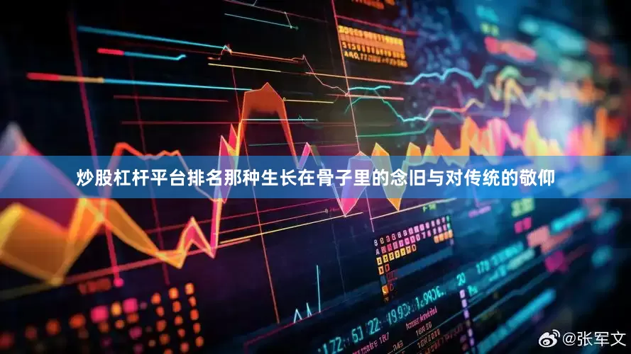 炒股杠杆平台排名那种生长在骨子里的念旧与对传统的敬仰
