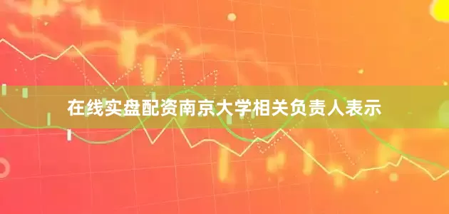 在线实盘配资南京大学相关负责人表示