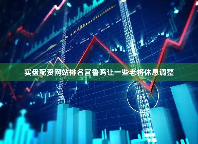 实盘配资网站排名宫鲁鸣让一些老将休息调整
