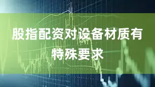 股指配资对设备材质有特殊要求