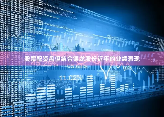 股票配资盘但结合锦龙股份近年的业绩表现