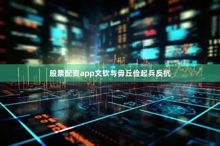 股票配资app文钦与毋丘俭起兵反抗