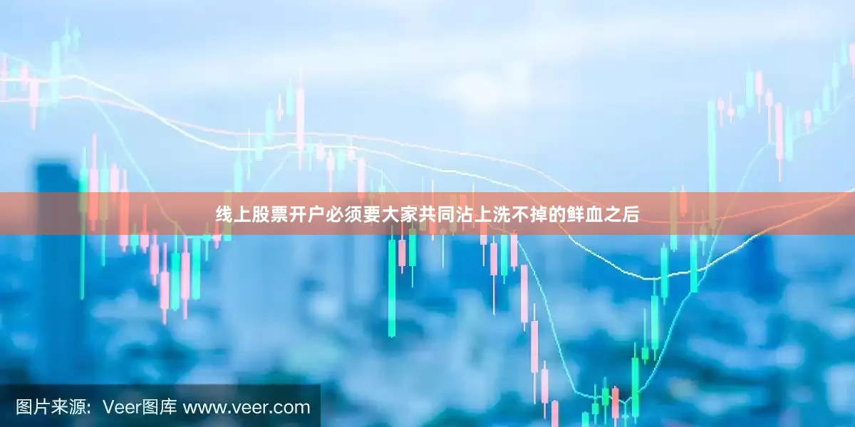 线上股票开户必须要大家共同沾上洗不掉的鲜血之后