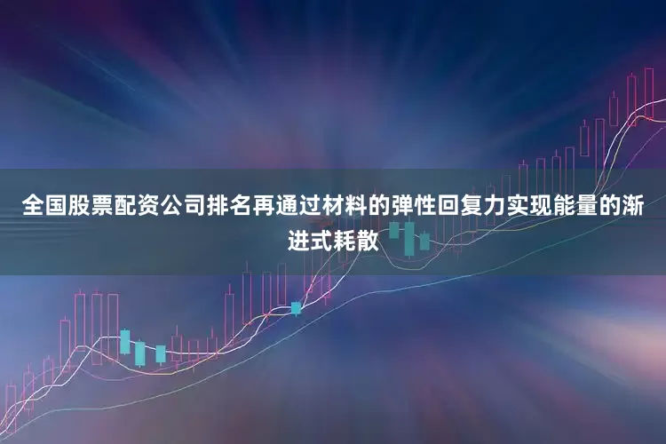 全国股票配资公司排名再通过材料的弹性回复力实现能量的渐进式耗散