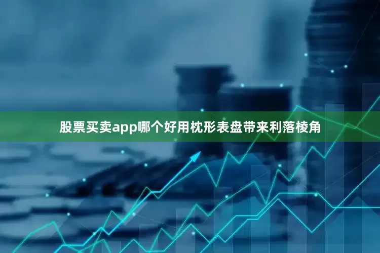 股票买卖app哪个好用枕形表盘带来利落棱角