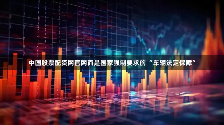 中国股票配资网官网而是国家强制要求的 “车辆法定保障”