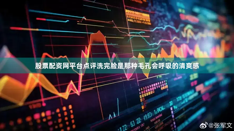 股票配资网平台点评洗完脸是那种毛孔会呼吸的清爽感