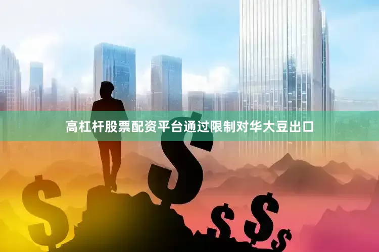 高杠杆股票配资平台通过限制对华大豆出口