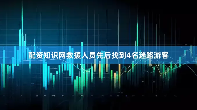 配资知识网救援人员先后找到4名迷路游客