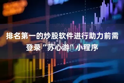 排名第一的炒股软件进行助力前需登录“苏心游”小程序
