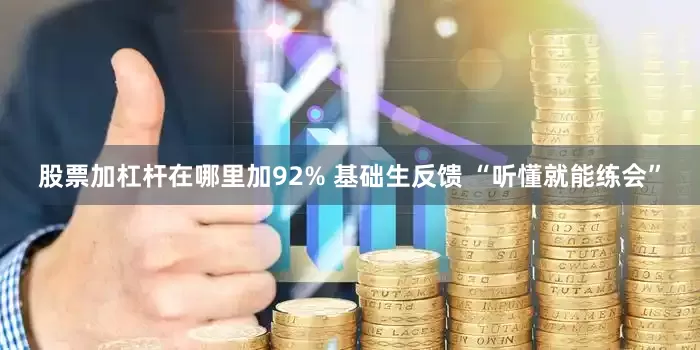 股票加杠杆在哪里加92% 基础生反馈 “听懂就能练会”