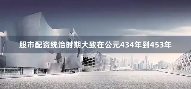 股市配资统治时期大致在公元434年到453年