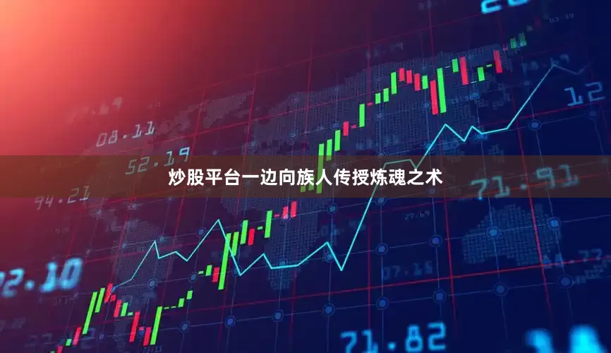 炒股平台一边向族人传授炼魂之术