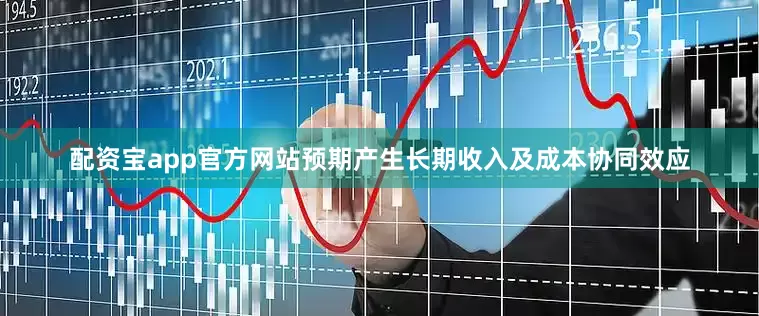 配资宝app官方网站预期产生长期收入及成本协同效应