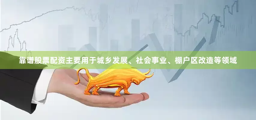 靠谱股票配资主要用于城乡发展、社会事业、棚户区改造等领域