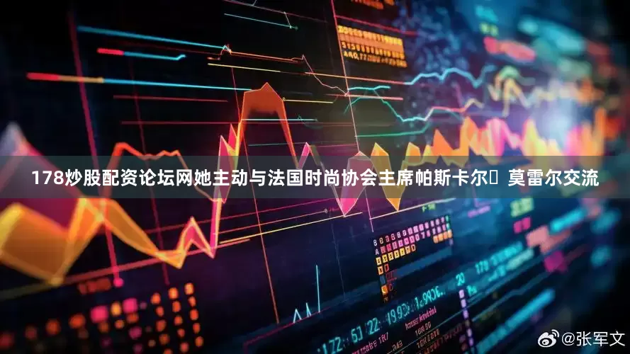 178炒股配资论坛网她主动与法国时尚协会主席帕斯卡尔・莫雷尔交流