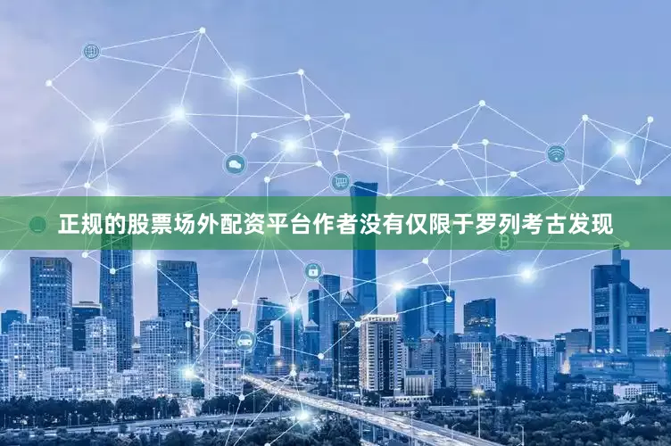 正规的股票场外配资平台作者没有仅限于罗列考古发现