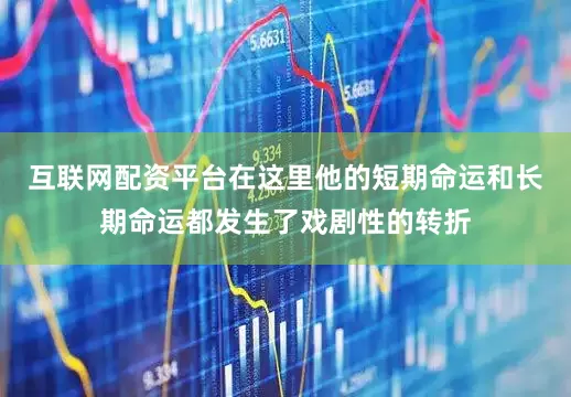 互联网配资平台在这里他的短期命运和长期命运都发生了戏剧性的转折